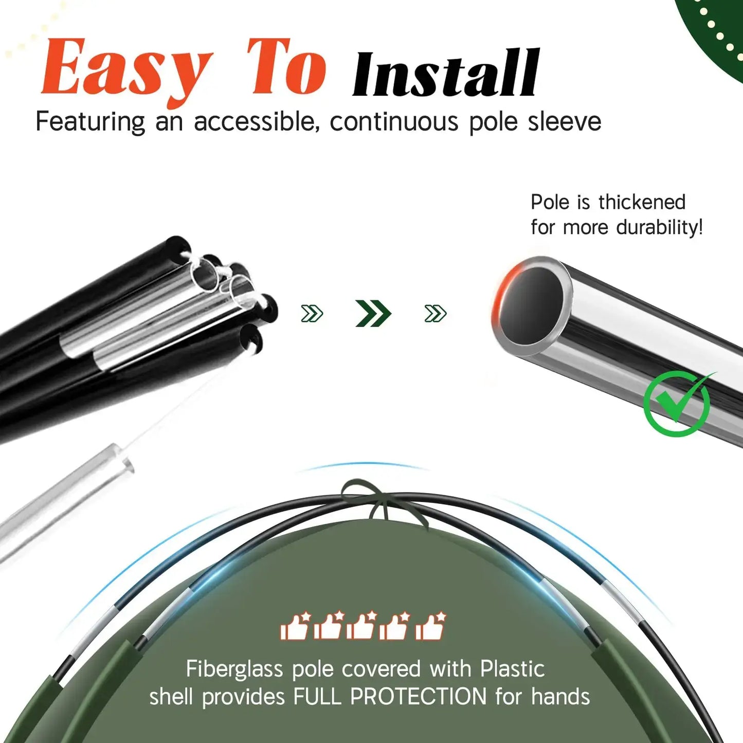 Easy to install fiberglass pole design, featuring a durable continuous pole sleeve for full protection.